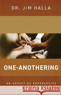 One-Anothering: An Aspect of Progressive Sanctification Dr Jim Halla 9781649601339