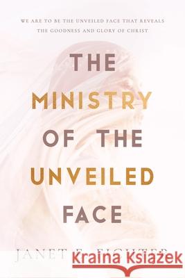 The Ministry of the Unveiled Face Janet E Fichter 9781649602008 Ambassador International