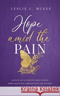 Hope Amid the Pain: Hanging On to Positive Expectations When Battling Chronic Pain and Illness, A 60-Day Devotional Journal, Hardcover Leslie L. McKee 9781649602152 Ambassador International