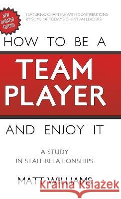 How to Be A Team Player and Enjoy It: A Study in Staff Relationships Matt Williams 9781649602336 Ambassador Intl
