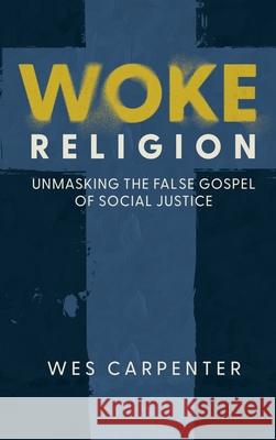 Woke Religion: Unmasking the False Gospel of Social Justice Wes Carpenter 9781649602527 Ambassador International