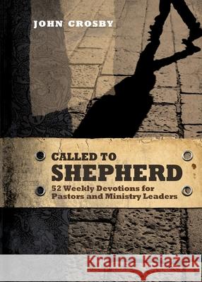 Called to Shepherd: 52 Weekly Devotions for Pastors and Ministry Leaders John Crosby 9781649602657