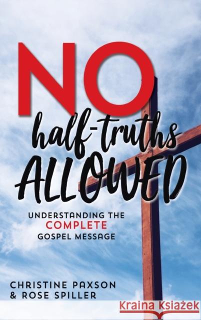 No Half-Truths Allowed: Understanding the Complete Gospel Message Christine Paxson, Rose Spiller 9781649602831 Ambassador International