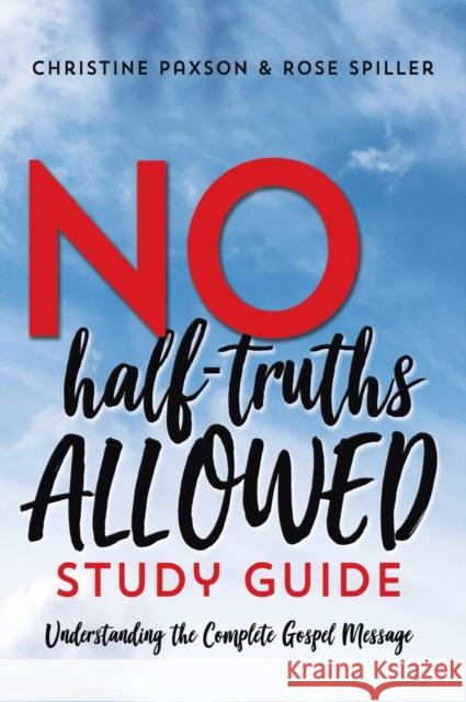 No Half-Truths Allowed Study Guide: Understanding the Complete Gospel Message Christine Paxson, Rose Spiller 9781649602848 Emerald House Group