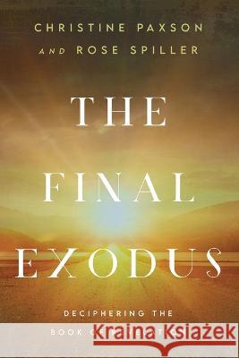 The Final Exodus: Deciphering the Book of Revelation Christine Paxson, Rose Spiller 9781649603050 Ambassador International