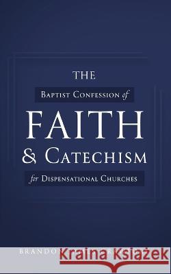 The Baptist Confession of Faith and Catechism for Dispensational Churches Brandon James Crawford 9781649603876