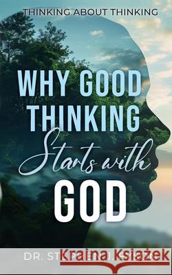 Why Good Thinking Starts with God: Thinking About Thinking Stephen J. Fyson 9781649604293 Ambassador International