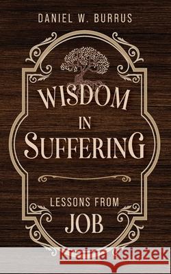 Wisdom in Suffering: Lessons From Job Daniel W. Burrus 9781649605276 Ambassador International