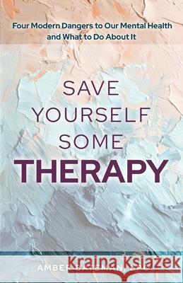 Save Yourself Some Therapy: Four Dangers to Our Mental Health and What to Do About It Amber Bateman 9781649607065 Ambassador International