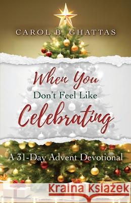When You Don't Feel Like Celebrating: A 31-Day Advent Devotional Carol B. Ghattas 9781649607300 Ambassador International