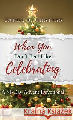 When You Don't Feel Like Celebrating: A 31-Day Advent Devotional Carol B. Ghattas 9781649608819 Ambassador International