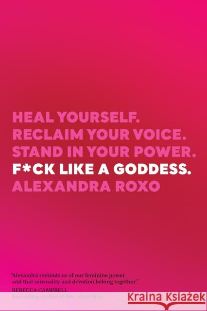 F*ck Like a Goddess: Heal Yourself. Reclaim Your Voice. Stand in Your Power. Roxo, Alexandra 9781649630520 Sounds True Inc