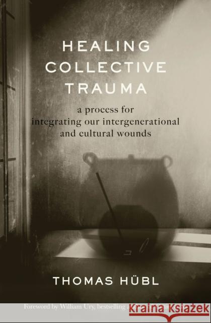 Healing Collective Trauma: A Process for Integrating Our Intergenerational and Cultural Wounds Thomas H?bl Julie Jordan Avritt 9781649630544