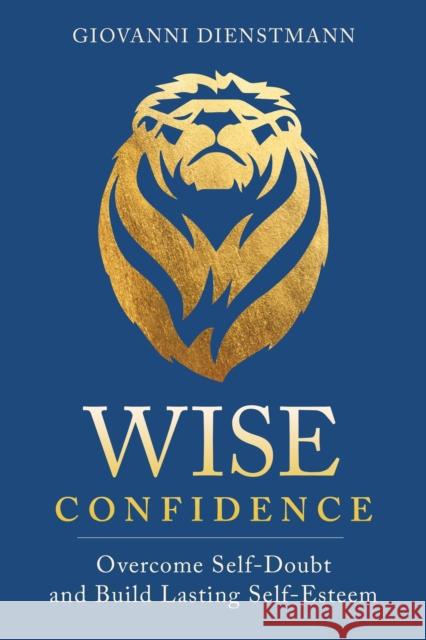 Wise Confidence: Overcome Self-Doubt and Build Lasting Self-Esteem Giovanni Dienstmann 9781649631176