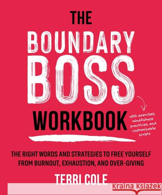 The Boundary Boss Workbook: The Right Words and Strategies to Free Yourself from Burnout, Exhaustion, and Over-Giving Terri Cole 9781649631428