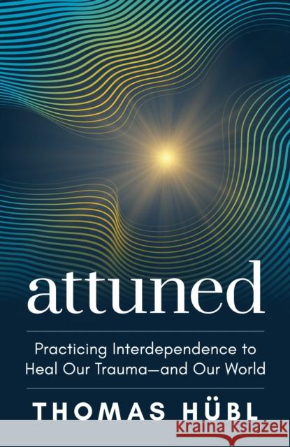 Attuned: Practicing Interdependence to Heal Our Trauma—and Our World Thomas Hubl 9781649631565 Sounds True Inc