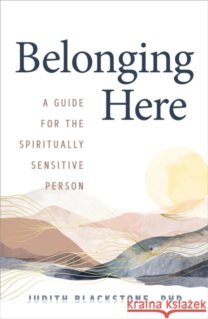 Belonging Here: A Guide for the Spiritually Sensitive Person Judith Blackstone 9781649632005