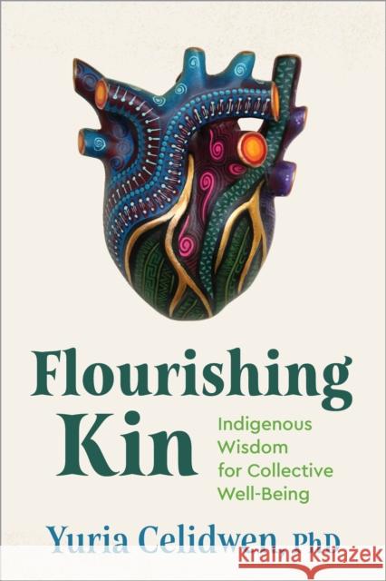 Flourishing Kin: Indigenous Wisdom for Collective Well-Being Yuria Celidwen Ph.D 9781649632043 Sounds True Inc