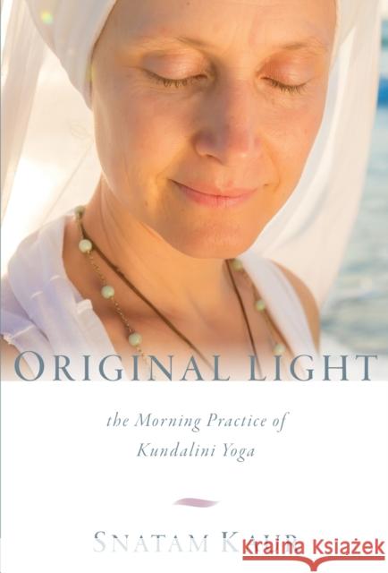 Original Light: The Morning Practice of Kundalini Yoga Snatam Kaur 9781649634467 Sounds True