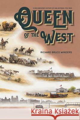 Queen of the West: A Documentary History of San Antonio, 1718-1900 Richard Bruce Winders 9781649670038