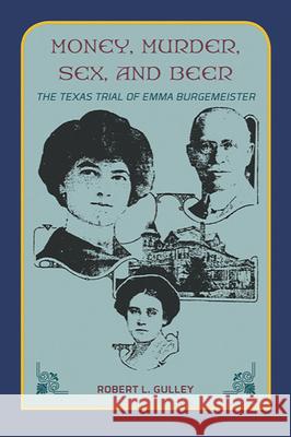 Money, Murder, Sex, and Beer:: The Texas Trial of Emma Burgemeister Robert L. Gulley 9781649670083 State House Press