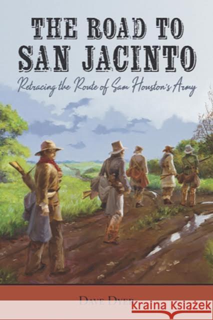 The Road to San Jacinto: Retracing the Route of Sam Houston's Army Dyer, Dave 9781649670120 State House Press