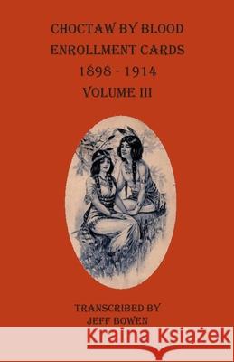 Choctaw By Blood Enrollment Cards 1898-1914 Volume III Jeff Bowen 9781649680037 Native Study LLC