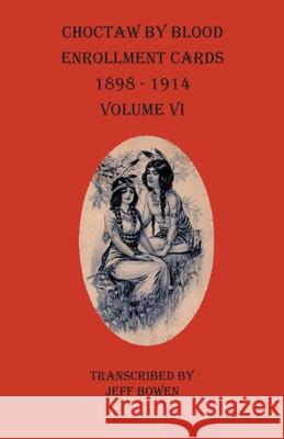 Choctaw By Blood Enrollment Cards 1898-1914 Volume VI Jeff Bowen 9781649680099 Native Study LLC