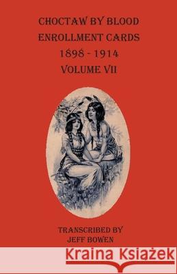 Choctaw By Blood Enrollment Cards 1898-1914 Volume VII Jeff Bowen 9781649680105 Native Study LLC