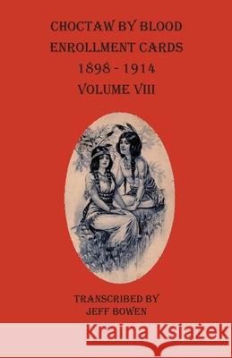 Choctaw By Blood Enrollment Cards 1898-1914 Volume VIII Jeff Bowen 9781649680112 Native Study LLC