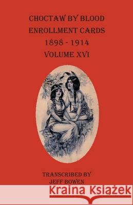 Choctaw By Blood Enrollment Cards 1898-1914 Volume XVI Jeff Bowen 9781649680198