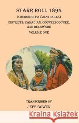 Starr Roll 1894 (Cherokee Payment Rolls) Volume One: Districts: Canadian, Cooweescoowee, and Delaware Jeff Bowen 9781649680211