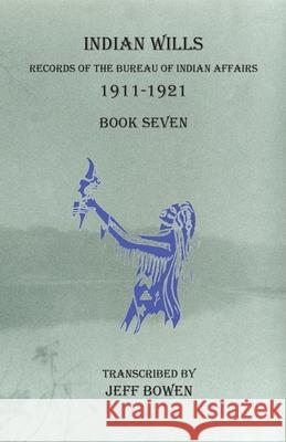 Indian Wills, 1911-1921 Book Seven: Records of the Bureau of Indian Affairs Jeff Bowen 9781649680327 Native Study LLC