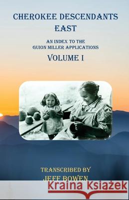 Cherokee Descendants East Volume I: An Index to the Guion Miller Applications Jeff Bowen 9781649680358 Native Study LLC