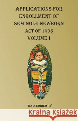 Applications For Enrollment of Seminole Newborn Volume I: Act of 1905 Jeff Bowen 9781649680525 Native Study LLC