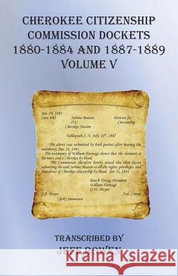 Cherokee Citizenship Commission Dockets Volume V: 1880-1884 and 1887-1889 Jeff Bowen 9781649680624 Native Study LLC