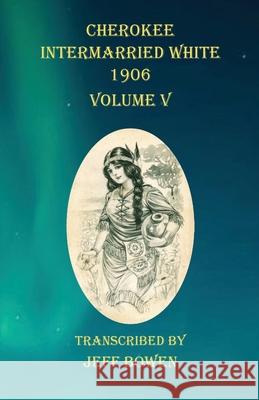 Cherokee Intermarried White 1906 Volume V Jeff Bowen 9781649680747 Native Study LLC