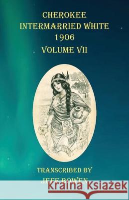 Cherokee Intermarried White 1906 Volume VII Jeff Bowen 9781649680761