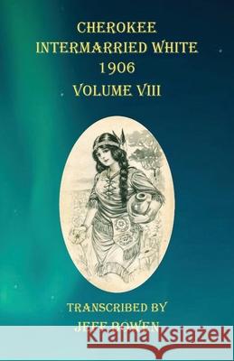 Cherokee Intermarried White 1906 Volume VIII Jeff Bowen 9781649680778 Native Study LLC