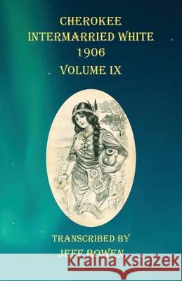 Cherokee Intermarried White 1906 Volume IX Jeff Bowen 9781649680785 Native Study LLC