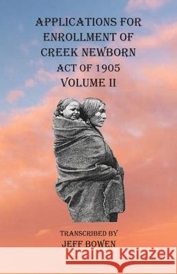 Applications For Enrollment of Creek Newborn Act of 1905 Volume II Jeff Bowen 9781649680815 Native Study LLC