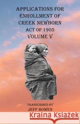 Applications For Enrollment of Creek Newborn Act of 1905 Volume V Jeff Bowen 9781649680846 Native Study LLC