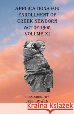 Applications For Enrollment of Creek Newborn Act of 1905 Volume XI Jeff Bowen 9781649680907 Native Study LLC