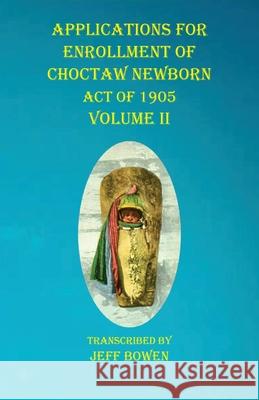 Applications For Enrollment of Choctaw Newborn Act of 1905 Volume II Jeff Bowen 9781649680952 Native Study LLC