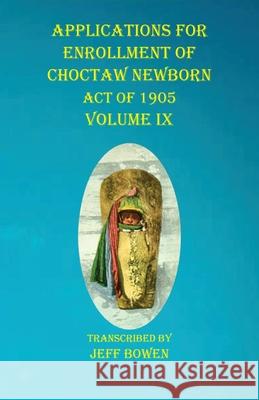 Applications For Enrollment of Choctaw Newborn Act of 1905 Volume IX Jeff Bowen 9781649681027 Native Study LLC