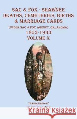 Sac & Fox - Shawnee Deaths, Cemetery, Births, & Marriage Cards: (Under The Sac & Fox Agency, Oklahoma) 1853-1933 Volume X Jeff Bowen 9781649681393 Native Study LLC