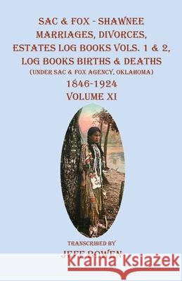 Sac & Fox - Shawnee Marriages, Divorces, Estates Log Books Vols. 1 & 2, Log Books Births & Deaths: (Under Sac & Fox Agency, Oklahoma)1846-1924 Volume Jeff Bowen 9781649681409 Native Study LLC