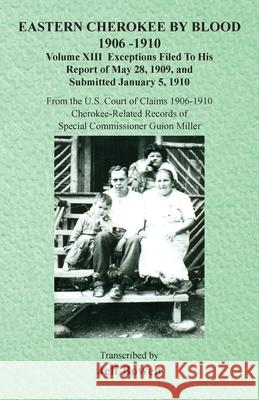 Eastern Cherokee By Blood, 1906-1910: Volume XIII Exceptions Filed To His Report of May 28, 1909, and Submitted January 5, 1910 Jeff Bowen 9781649681560 Native Study LLC