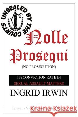 Nolle Prosequi: This is what being brave and disclosing sexual assault really looks like; police seldom prosecute and there is no justice Ingrid Irwin 9781649691941 Tablo Pty Ltd