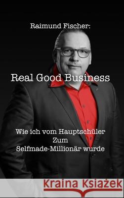 Real Good Business: Wie ich vom Hauptschüler zum Selfmade-Millionär wurde Fischer, Raimund 9781649705938 Engelking Ek